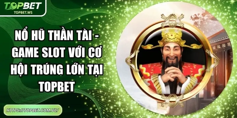 Nổ Hũ Thần Tài - Game Slot Với Cơ Hội Trúng Lớn Tại Topbet