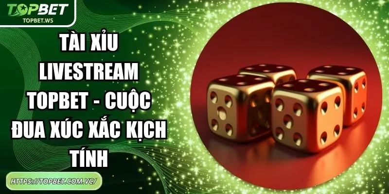 Tài Xỉu Livestream Topbet - Cuộc Đua Xúc Xắc Kịch Tính