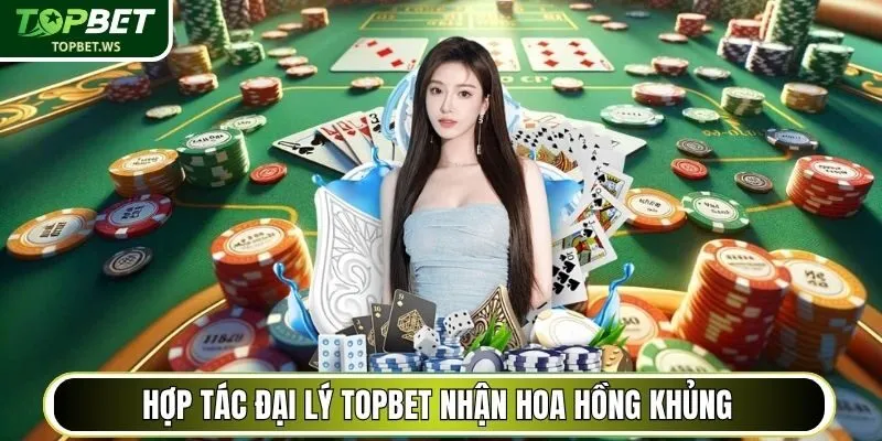 Hợp tác đại lý Topbet nhận hoa hồng khủng